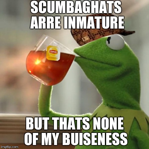 But That's None Of My Business | SCUMBAGHATS ARRE INMATURE BUT THATS NONE OF MY BUISENESS | image tagged in memes,but thats none of my business,kermit the frog,scumbag | made w/ Imgflip meme maker
