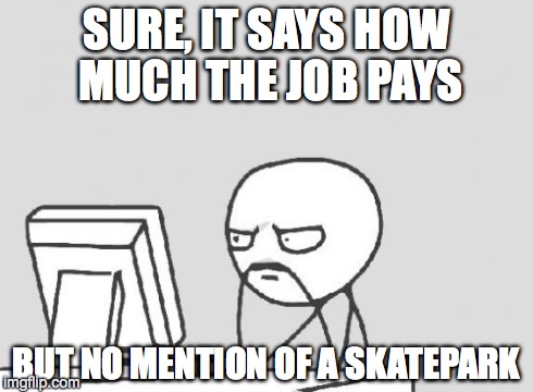 Computer Guy | SURE, IT SAYS HOW MUCH THE JOB PAYS BUT NO MENTION OF A SKATEPARK | image tagged in memes,computer guy | made w/ Imgflip meme maker