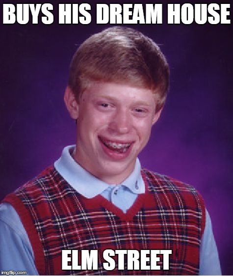 Bad Luck Brian | BUYS HIS DREAM HOUSE ELM STREET | image tagged in memes,bad luck brian | made w/ Imgflip meme maker