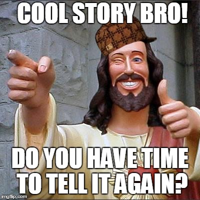 Buddy Christ Meme | COOL STORY BRO! DO YOU HAVE TIME TO TELL IT AGAIN? | image tagged in memes,buddy christ,scumbag | made w/ Imgflip meme maker