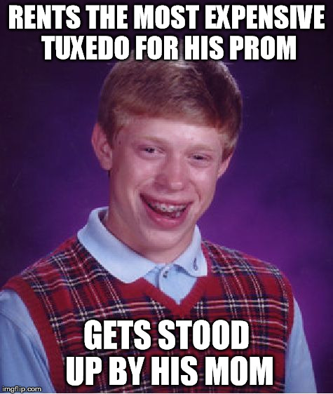 Bad Luck Brian | RENTS THE MOST EXPENSIVE TUXEDO FOR HIS PROM GETS STOOD UP BY HIS MOM | image tagged in memes,bad luck brian | made w/ Imgflip meme maker