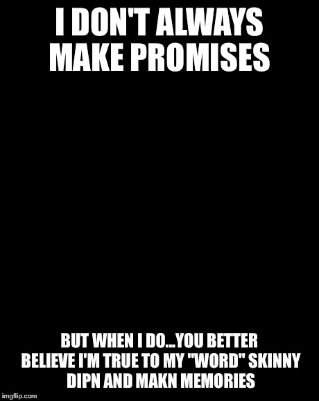 The Most Interesting Man In The World | I DON'T ALWAYS MAKE PROMISES BUT WHEN I DO...YOU BETTER BELIEVE I'M TRUE TO MY "WORD"
SKINNY DIPN AND MAKN MEMORIES | image tagged in memes,the most interesting man in the world | made w/ Imgflip meme maker