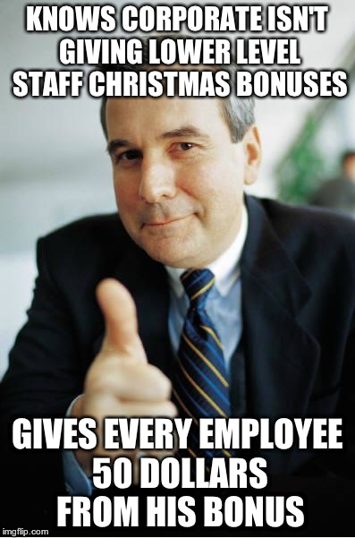 Good Guy Boss | KNOWS CORPORATE ISN'T GIVING LOWER LEVEL STAFF CHRISTMAS BONUSES GIVES EVERY EMPLOYEE 50 DOLLARS FROM HIS BONUS | image tagged in good guy boss,AdviceAnimals | made w/ Imgflip meme maker