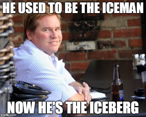 Fat Val Kilmer Meme | HE USED TO BE THE ICEMAN NOW HE'S THE ICEBERG | image tagged in memes,fat val kilmer | made w/ Imgflip meme maker