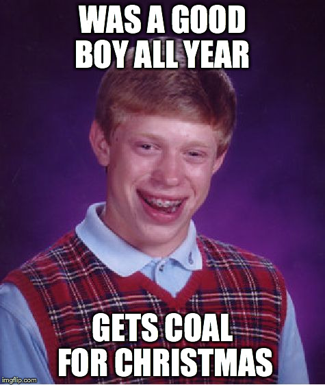 Bad Luck Brian Meme | WAS A GOOD BOY ALL YEAR GETS COAL FOR CHRISTMAS | image tagged in memes,bad luck brian | made w/ Imgflip meme maker
