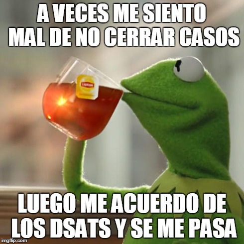 But That's None Of My Business | A VECES ME SIENTO MAL DE NO CERRAR CASOS LUEGO ME ACUERDO DE LOS DSATS Y SE ME PASA | image tagged in memes,but thats none of my business,kermit the frog | made w/ Imgflip meme maker