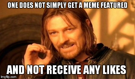 One Does Not Simply | ONE DOES NOT SIMPLY GET A MEME FEATURED AND NOT RECEIVE ANY LIKES | image tagged in memes,one does not simply | made w/ Imgflip meme maker