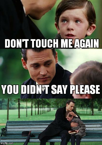 Finding Neverland | DON'T TOUCH ME AGAIN YOU DIDN'T SAY PLEASE | image tagged in memes,finding neverland | made w/ Imgflip meme maker