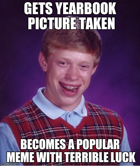 Bad Luck Brian Meme | GETS YEARBOOK PICTURE TAKEN BECOMES A POPULAR MEME WITH TERRIBLE LUCK | image tagged in memes,bad luck brian | made w/ Imgflip meme maker