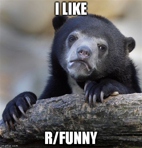 Confession Bear Meme | I LIKE R/FUNNY | image tagged in memes,confession bear | made w/ Imgflip meme maker