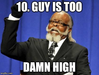 Too Damn High Meme | 10. GUY IS TOO DAMN HIGH | image tagged in memes,too damn high | made w/ Imgflip meme maker