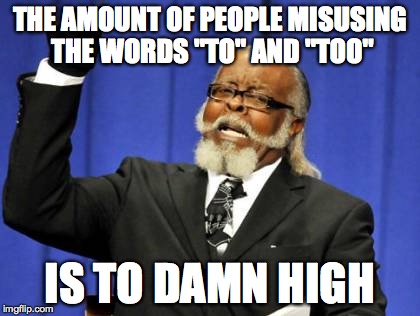Too Damn High | THE AMOUNT OF PEOPLE MISUSING THE WORDS "TO" AND "TOO" IS TO DAMN HIGH | image tagged in memes,too damn high | made w/ Imgflip meme maker