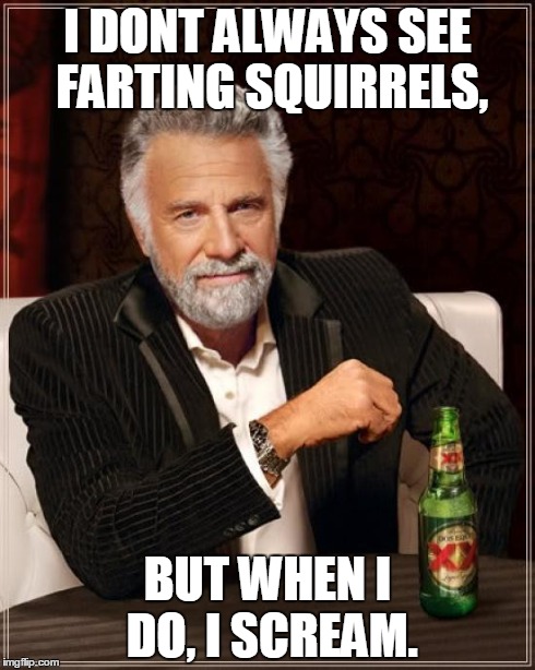 The Most Interesting Man In The World | I DONT ALWAYS SEE FARTING SQUIRRELS, BUT WHEN I DO, I SCREAM. | image tagged in memes,the most interesting man in the world | made w/ Imgflip meme maker