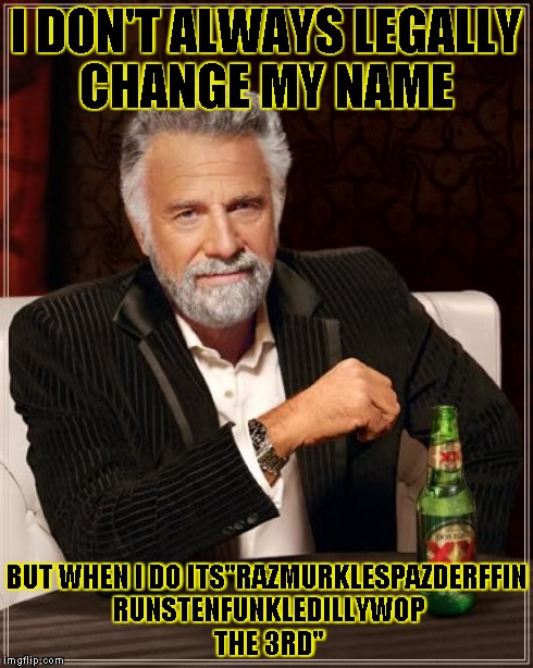 The Most Interesting Man In The World | I DON'T ALWAYS LEGALLY CHANGE MY NAME BUT WHEN I DO ITS"RAZMURKLESPAZDERFFIN RUNSTENFUNKLEDILLYWOP THE 3RD" | image tagged in memes,the most interesting man in the world | made w/ Imgflip meme maker