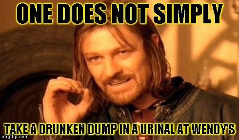 One Does Not Simply | ONE DOES NOT SIMPLY TAKE A DRUNKEN DUMP IN A URINAL AT WENDY'S | image tagged in memes,one does not simply | made w/ Imgflip meme maker