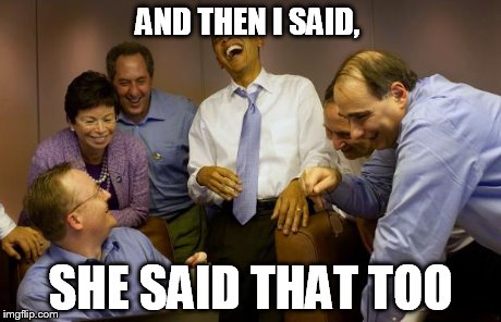 And then I said Obama | AND THEN I SAID, SHE SAID THAT TOO | image tagged in memes,and then i said obama | made w/ Imgflip meme maker