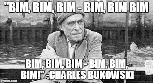 Charles Bukowski, Bim, Bim, Bim | "BIM, BIM, BIM - BIM, BIM BIM BIM, BIM, BIM - BIM, BIM, BIM!"-CHARLES BUKOWSKI | image tagged in charles bukowski,writing,poetry,how to write,meme | made w/ Imgflip meme maker