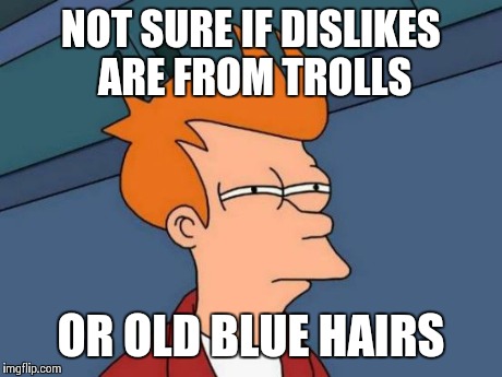 Futurama Fry Meme | NOT SURE IF DISLIKES ARE FROM TROLLS OR OLD BLUE HAIRS | image tagged in memes,futurama fry | made w/ Imgflip meme maker