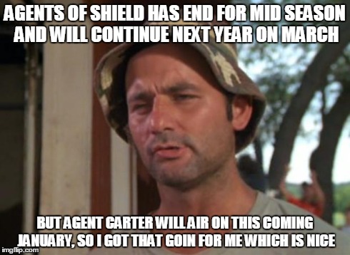 So I Got That Goin For Me Which Is Nice | AGENTS OF SHIELD HAS END FOR MID SEASON AND WILL CONTINUE NEXT YEAR ON MARCH BUT AGENT CARTER WILL AIR ON THIS COMING JANUARY, SO I GOT THAT | image tagged in memes,so i got that goin for me which is nice | made w/ Imgflip meme maker