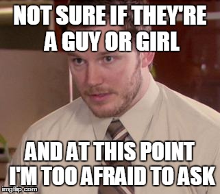 Afraid To Ask Andy | NOT SURE IF THEY'RE A GUY OR GIRL AND AT THIS POINT I'M TOO AFRAID TO ASK | image tagged in and i'm too afraid to ask andy | made w/ Imgflip meme maker
