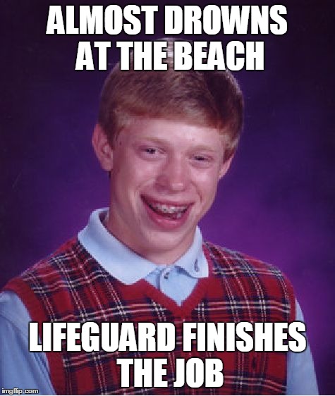 Bad Luck Brian Meme | ALMOST DROWNS AT THE BEACH LIFEGUARD FINISHES THE JOB | image tagged in memes,bad luck brian | made w/ Imgflip meme maker