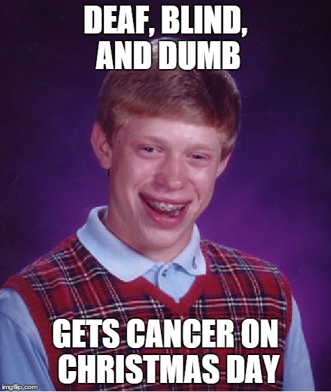 Bad Luck Brian Meme | DEAF, BLIND, AND DUMB GETS CANCER ON CHRISTMAS DAY | image tagged in memes,bad luck brian | made w/ Imgflip meme maker