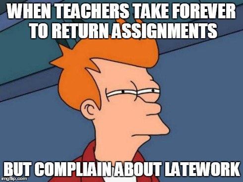 Futurama Fry Meme | WHEN TEACHERS TAKE FOREVER TO RETURN ASSIGNMENTS BUT COMPLIAIN ABOUT LATEWORK | image tagged in memes,futurama fry | made w/ Imgflip meme maker