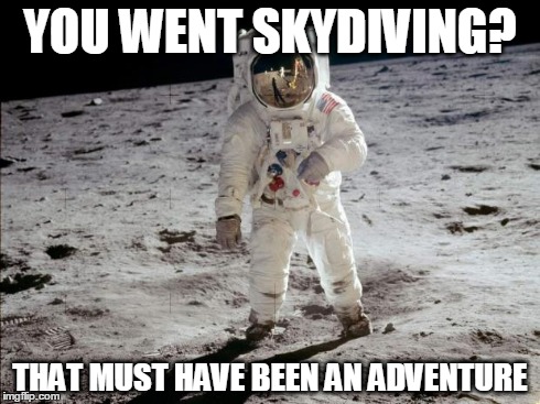 Moon Landing | YOU WENT SKYDIVING? THAT MUST HAVE BEEN AN ADVENTURE | image tagged in moon landing | made w/ Imgflip meme maker