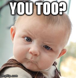 Skeptical Baby | YOU TOO? | image tagged in memes,skeptical baby | made w/ Imgflip meme maker