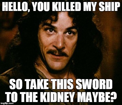 Inigo Montoya Meme | HELLO, YOU KILLED MY SHIP SO TAKE THIS SWORD TO THE KIDNEY MAYBE? | image tagged in memes,inigo montoya | made w/ Imgflip meme maker