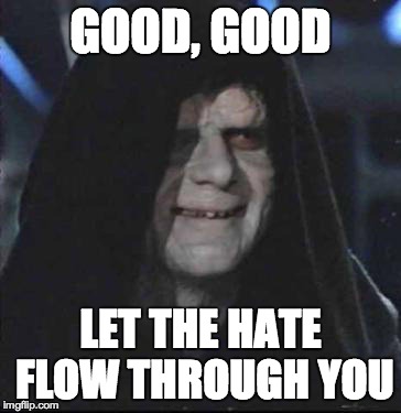 Sidious Error Meme | GOOD, GOOD LET THE HATE FLOW THROUGH YOU | image tagged in memes,sidious error,AdviceAnimals | made w/ Imgflip meme maker