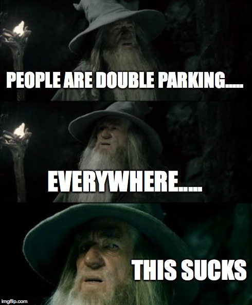 Confused Gandalf Meme | PEOPLE ARE DOUBLE PARKING..... EVERYWHERE..... THIS SUCKS | image tagged in memes,confused gandalf | made w/ Imgflip meme maker