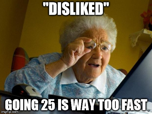 "DISLIKED" GOING 25 IS WAY TOO FAST | image tagged in grandma | made w/ Imgflip meme maker