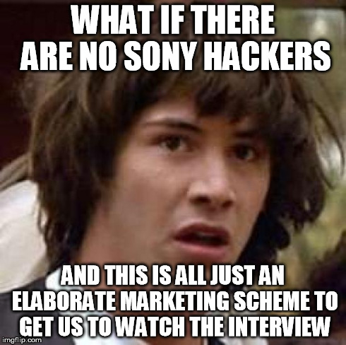 Conspiracy Keanu Meme | WHAT IF THERE ARE NO SONY HACKERS AND THIS IS ALL JUST AN ELABORATE MARKETING SCHEME TO GET US TO WATCH THE INTERVIEW | image tagged in memes,conspiracy keanu,AdviceAnimals | made w/ Imgflip meme maker