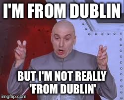 Dr Evil Laser | I'M FROM DUBLIN BUT I'M NOT REALLY 'FROM DUBLIN' | image tagged in memes,dr evil laser | made w/ Imgflip meme maker