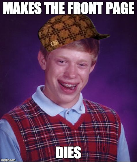 Dammit Brian | MAKES THE FRONT PAGE DIES | image tagged in memes,bad luck brian,scumbag | made w/ Imgflip meme maker