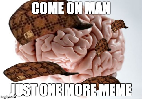 Scumbag Brain | COME ON MAN JUST ONE MORE MEME | image tagged in memes,scumbag brain,scumbag | made w/ Imgflip meme maker