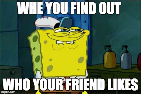 Don't You Squidward | WHE YOU FIND OUT WHO YOUR FRIEND LIKES | image tagged in memes,dont you squidward | made w/ Imgflip meme maker