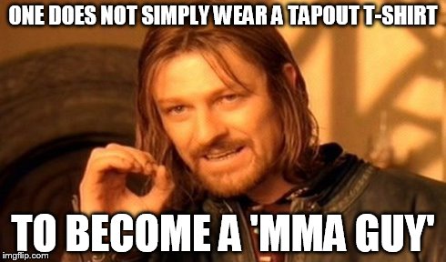 One Does Not Simply | ONE DOES NOT SIMPLY WEAR A TAPOUT T-SHIRT TO BECOME A 'MMA GUY' | image tagged in memes,one does not simply | made w/ Imgflip meme maker