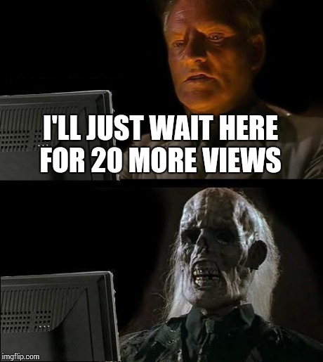 I'll Just Wait Here Meme | I'LL JUST WAIT HERE FOR 20 MORE VIEWS | image tagged in memes,ill just wait here | made w/ Imgflip meme maker
