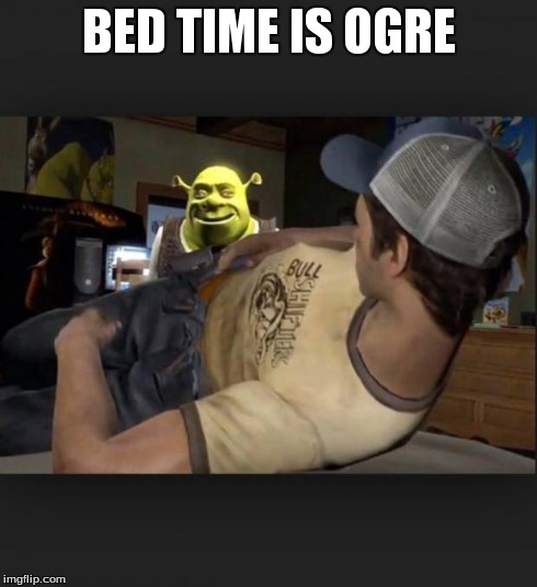 Shrek is love, shrek is life | BED TIME IS OGRE | image tagged in shrek is love shrek is life | made w/ Imgflip meme maker