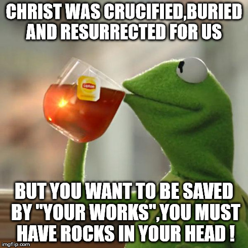 But That's None Of My Business | CHRIST WAS CRUCIFIED,BURIED AND RESURRECTED FOR US BUT YOU WANT TO BE SAVED BY "YOUR WORKS",YOU MUST HAVE ROCKS IN YOUR HEAD ! | image tagged in memes,but thats none of my business,kermit the frog | made w/ Imgflip meme maker