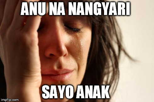 First World Problems Meme | ANU NA NANGYARI SAYO ANAK | image tagged in memes,first world problems | made w/ Imgflip meme maker
