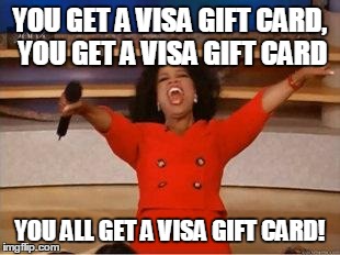 Oprah You Get A Meme | YOU GET A VISA GIFT CARD, YOU GET A VISA GIFT CARD YOU ALL GET A VISA GIFT CARD! | image tagged in you get an oprah | made w/ Imgflip meme maker