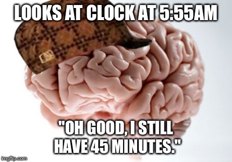 Scumbag Brain | LOOKS AT CLOCK AT 5:55AM "OH GOOD, I STILL HAVE 45 MINUTES." | image tagged in memes,scumbag brain | made w/ Imgflip meme maker