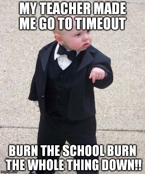 Baby Godfather Meme | MY TEACHER MADE ME GO TO TIMEOUT BURN THE SCHOOL BURN THE WHOLE THING DOWN!! | image tagged in memes,baby godfather | made w/ Imgflip meme maker