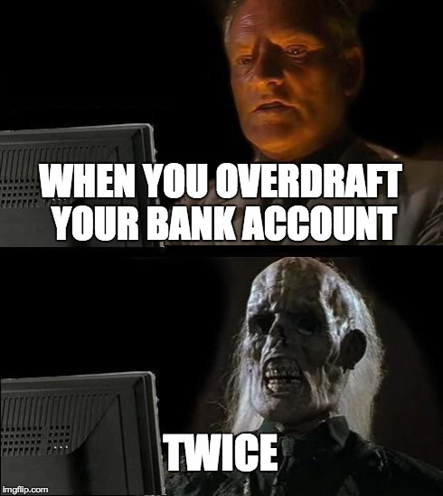 I'll Just Wait Here | WHEN YOU OVERDRAFT YOUR BANK ACCOUNT TWICE | image tagged in memes,ill just wait here,death,kill yourself guy,kill yourself,money | made w/ Imgflip meme maker