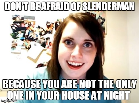 Overly Attached Girlfriend Meme | DON'T BE AFRAID OF SLENDERMAN BECAUSE YOU ARE NOT THE ONLY ONE IN YOUR HOUSE AT NIGHT | image tagged in memes,overly attached girlfriend | made w/ Imgflip meme maker