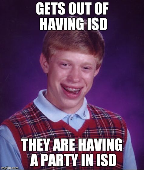 Bad Luck Brian | GETS OUT OF HAVING ISD THEY ARE HAVING A PARTY IN ISD | image tagged in memes,bad luck brian | made w/ Imgflip meme maker