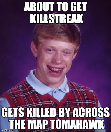 Bad Luck Brian Meme | ABOUT TO GET KILLSTREAK GETS KILLED BY ACROSS THE MAP TOMAHAWK | image tagged in memes,bad luck brian,call of duty,sad,hilarious | made w/ Imgflip meme maker